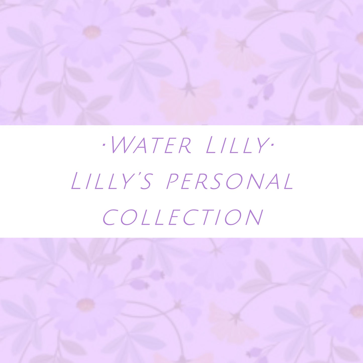 WATER LILLY•COLLECTION